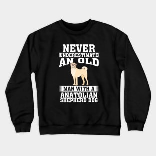 Never Underestimate an Old Man with Anatolian Shepherd Dog Crewneck Sweatshirt